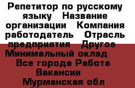 Репетитор по русскому языку › Название организации ­ Компания-работодатель › Отрасль предприятия ­ Другое › Минимальный оклад ­ 1 - Все города Работа » Вакансии   . Мурманская обл.,Мончегорск г.